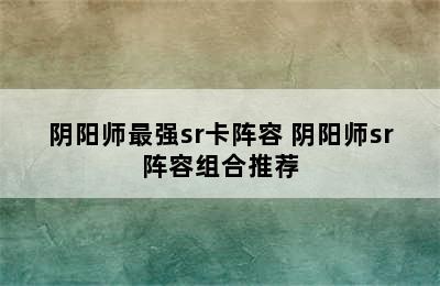 阴阳师最强sr卡阵容 阴阳师sr阵容组合推荐